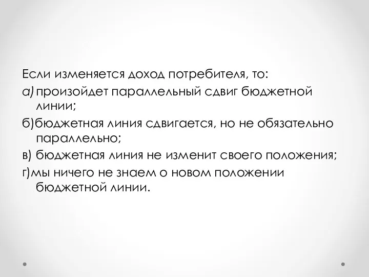 Если изменяется доход потребителя, то: а) произойдет параллельный сдвиг бюджетной линии; б)бюджетная