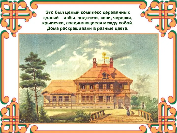 Это был целый комплекс деревянных зданий – избы, подклети, сени, чердаки, крылечки,