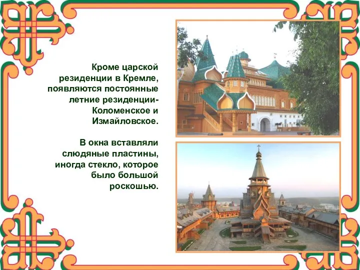Кроме царской резиденции в Кремле, появляются постоянные летние резиденции- Коломенское и Измайловское.