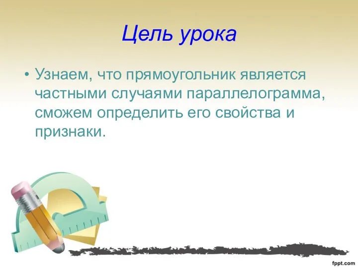 Цель урока Узнаем, что прямоугольник является частными случаями параллелограмма, сможем определить его свойства и признаки.