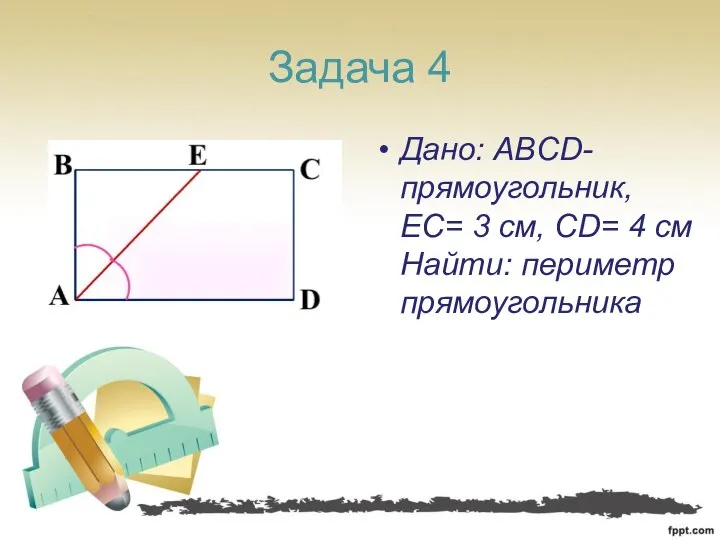 Задача 4 Дано: ABCD-прямоугольник, EC= 3 см, CD= 4 cм Найти: периметр прямоугольника