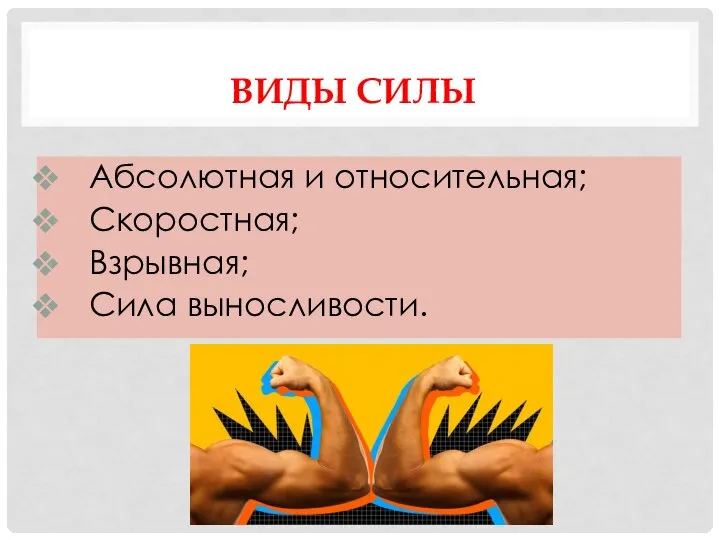 ВИДЫ СИЛЫ Абсолютная и относительная; Скоростная; Взрывная; Сила выносливости.