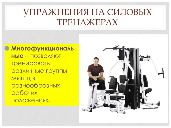 УПРАЖНЕНИЯ НА СИЛОВЫХ ТРЕНАЖЕРАХ Многофункциональные – позволяют тренировать различные группы мышц в разнообразных рабочих положениях.