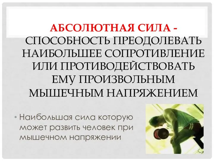 АБСОЛЮТНАЯ СИЛА - СПОСОБНОСТЬ ПРЕОДОЛЕВАТЬ НАИБОЛЬШЕЕ СОПРОТИВЛЕНИЕ ИЛИ ПРОТИВОДЕЙСТВОВАТЬ ЕМУ ПРОИЗВОЛЬНЫМ МЫШЕЧНЫМ