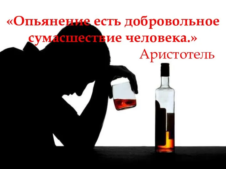 «Опьянение есть добровольное сумасшествие человека.» Аристотель