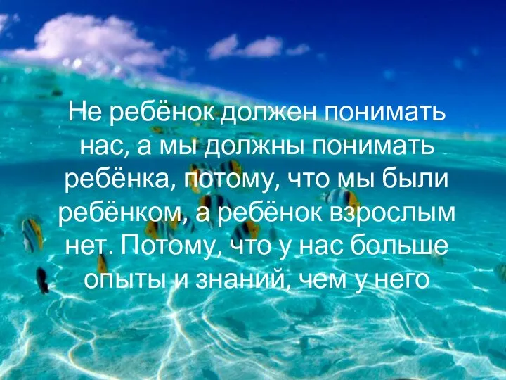 Не ребёнок должен понимать нас, а мы должны понимать ребёнка, потому, что