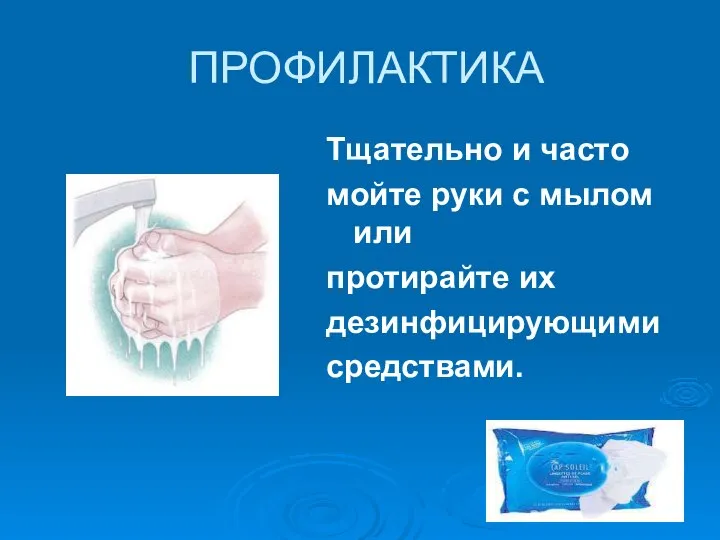 ПРОФИЛАКТИКА Тщательно и часто мойте руки с мылом или протирайте их дезинфицирующими средствами.