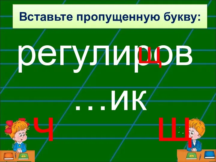 регулиров…ик щ ч щ Вставьте пропущенную букву: