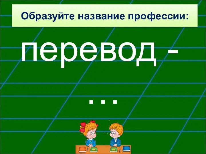 Образуйте название профессии: перевод - …