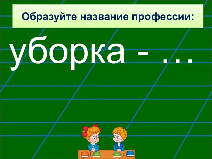 Образуйте название профессии: уборка - …