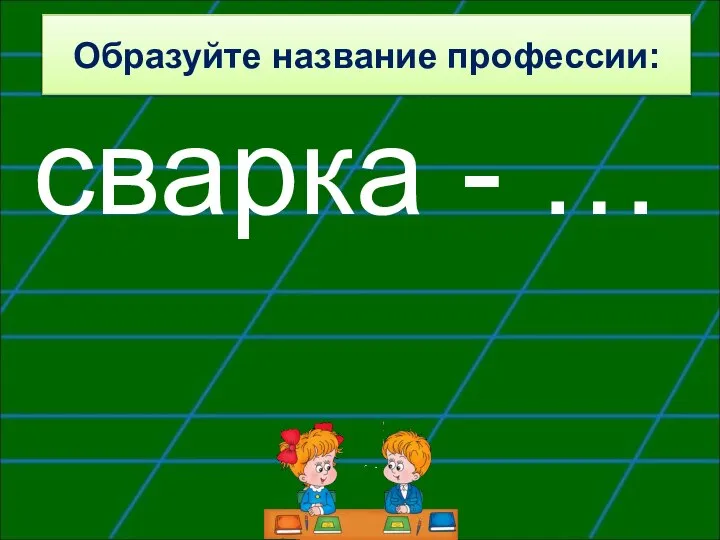 Образуйте название профессии: сварка - …