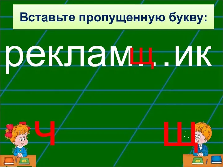 реклам…ик щ ч щ Вставьте пропущенную букву: