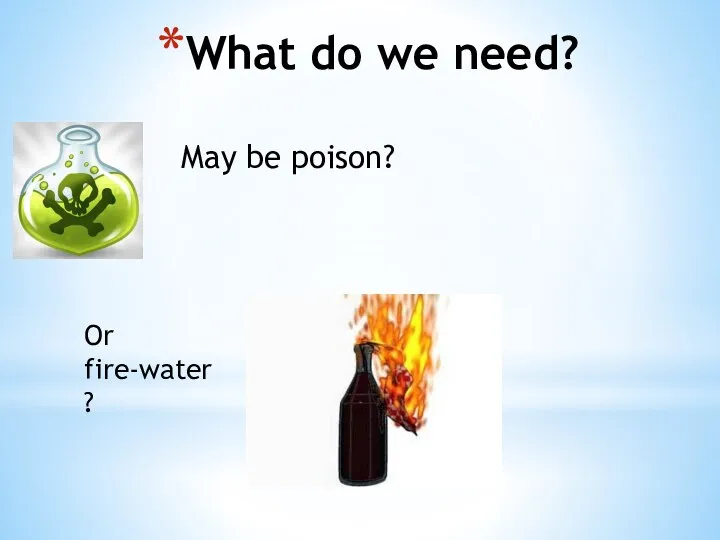 What do we need? May be poison? Or fire-water?