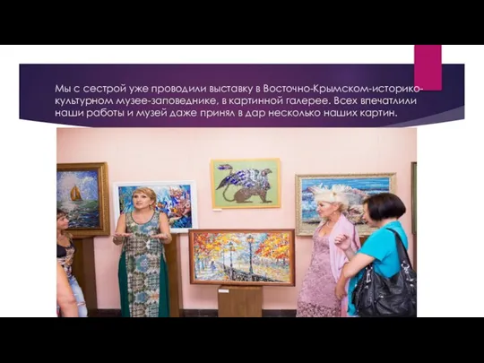 Мы с сестрой уже проводили выставку в Восточно-Крымском-историко-культурном музее-заповеднике, в картинной галерее.