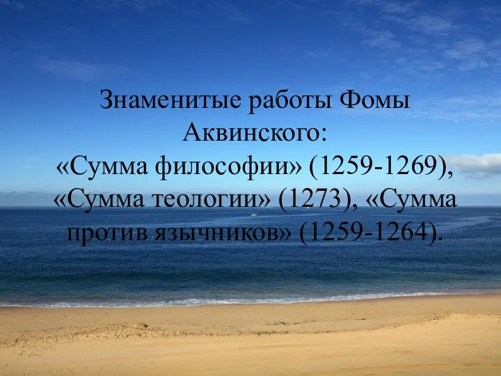 Знаменитые работы Фомы Аквинского: «Сумма философии» (1259-1269), «Сумма теологии» (1273), «Сумма против язычников» (1259-1264).