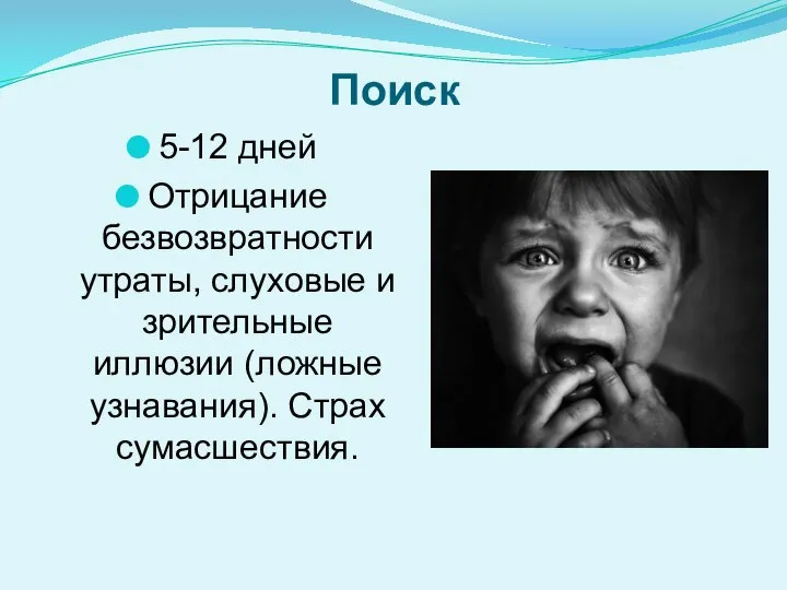 Поиск 5-12 дней Отрицание безвозвратности утраты, слуховые и зритель­ные иллюзии (ложные узна­вания). Страх сумасшествия.