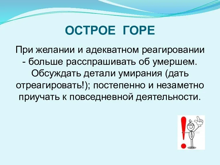 ОСТРОЕ ГО­РЕ При желании и адекватном реагировании - больше расспрашивать об умершем.