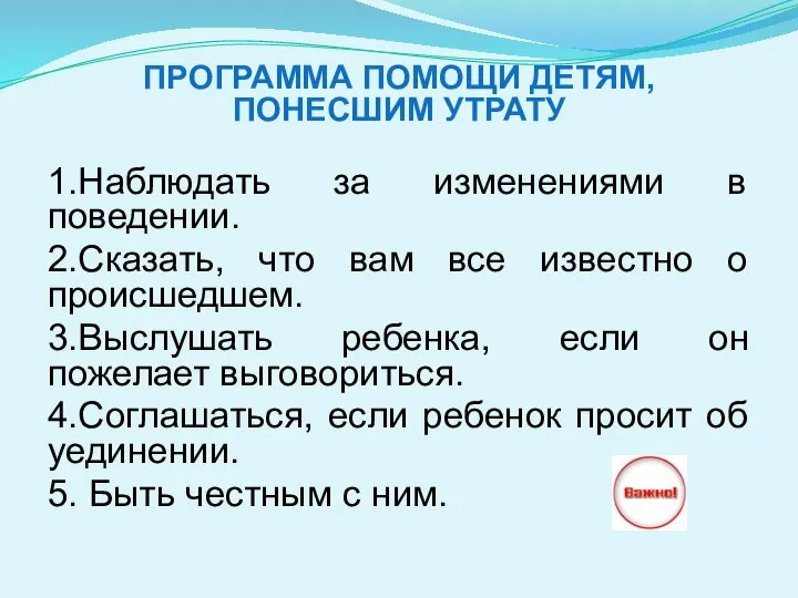 ПРОГРАММА ПОМОЩИ ДЕТЯМ, ПОНЕСШИМ УТРАТУ 1.Наблюдать за изменениями в поведении. 2.Сказать, что