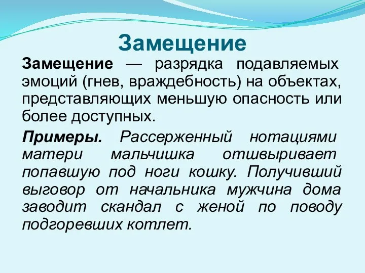 Замещение Замещение — разрядка подавляемых эмоций (гнев, враж­дебность) на объектах, представляющих меньшую