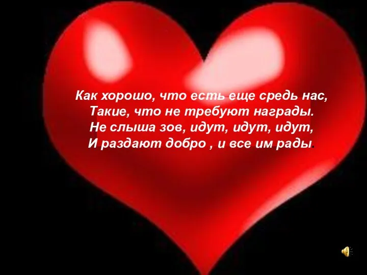 Как хорошо, что есть еще средь нас, Такие, что не требуют награды.