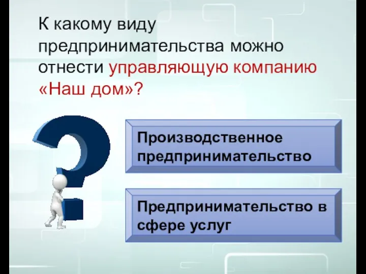 Производственное предпринимательство Предпринимательство в сфере услуг К какому виду предпринимательства можно отнести управляющую компанию «Наш дом»?