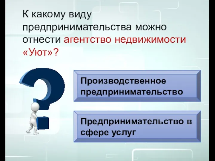 Производственное предпринимательство Предпринимательство в сфере услуг К какому виду предпринимательства можно отнести агентство недвижимости «Уют»?