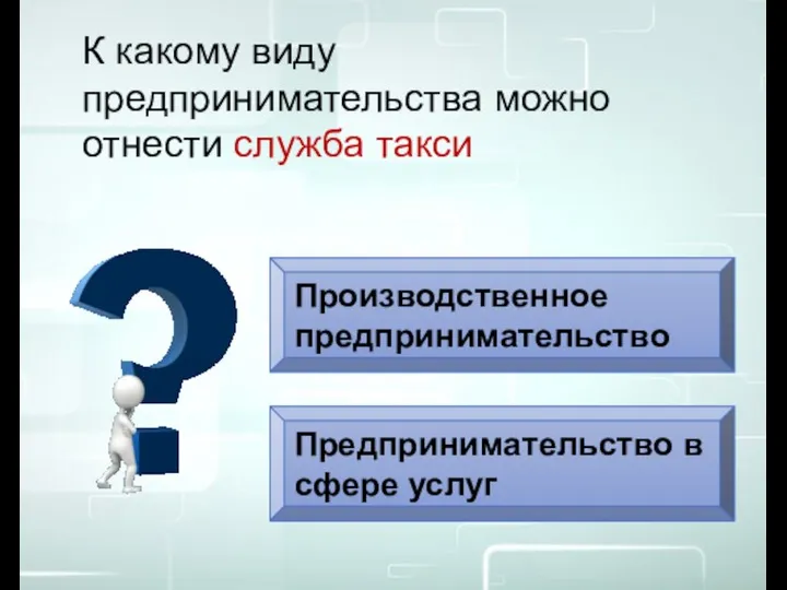 Производственное предпринимательство Предпринимательство в сфере услуг К какому виду предпринимательства можно отнести служба такси