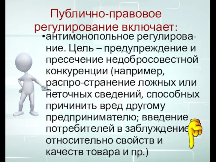 Публично-правовое регулирование включает: антимонопольное регулирова-ние. Цель – предупреждение и пресечение недобросовестной конкуренции