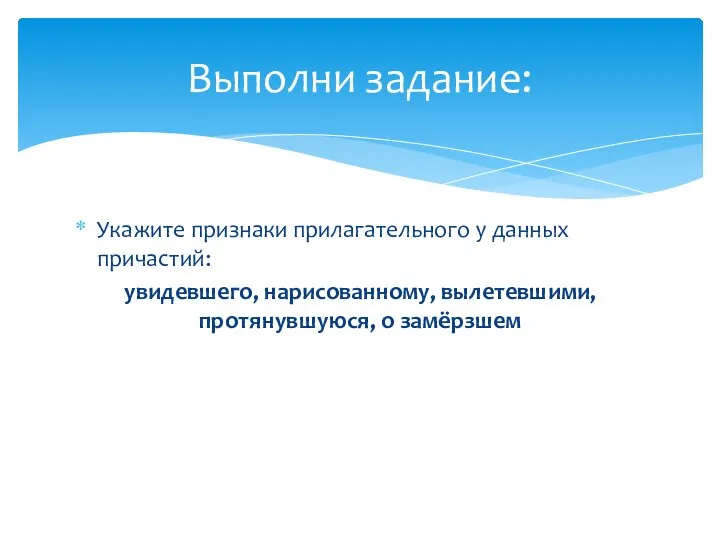 Укажите признаки прилагательного у данных причастий: увидевшего, нарисованному, вылетевшими, протянувшуюся, о замёрзшем Выполни задание: