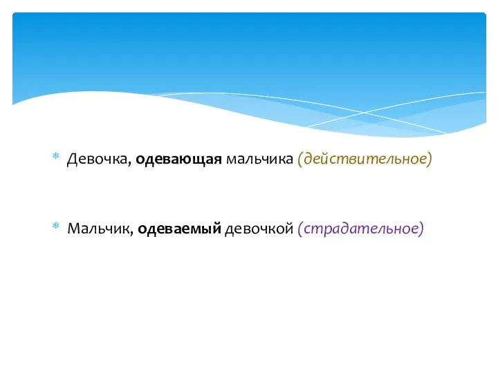 Девочка, одевающая мальчика (действительное) Мальчик, одеваемый девочкой (страдательное)