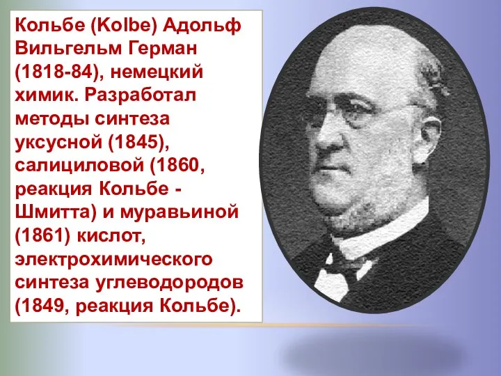 Кольбе (Kolbe) Адольф Вильгельм Герман (1818-84), немецкий химик. Разработал методы синтеза уксусной