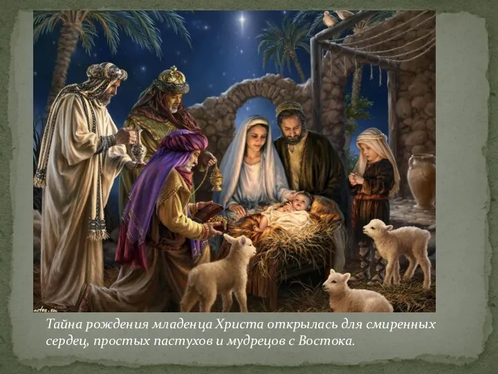 Тайна рождения младенца Христа открылась для смиренных сердец, простых пастухов и мудрецов с Востока.