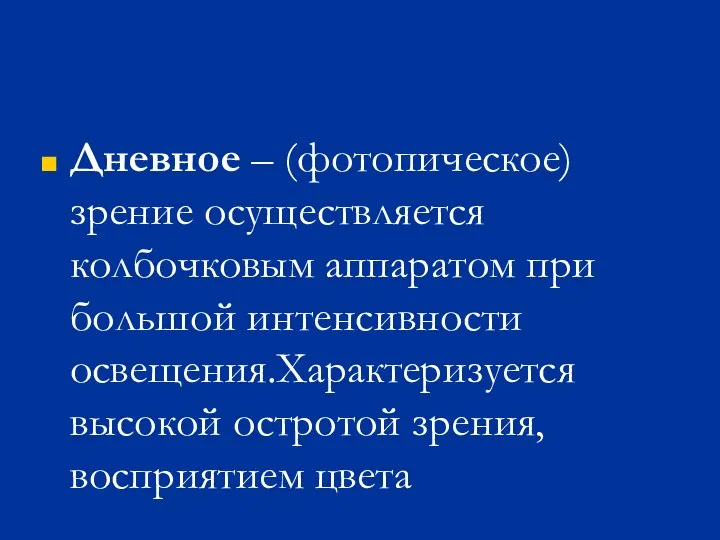 Дневное – (фотопическое) зрение осуществляется колбочковым аппаратом при большой интенсивности освещения.Характеризуется высокой остротой зрения, восприятием цвета