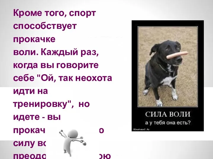 Кроме того, спорт способствует прокачке воли. Каждый раз, когда вы говорите себе