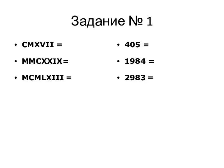 Задание № 1 CMXVII = MMCXXIX= MCMLXIII = 405 = 1984 = 2983 =
