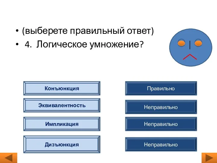 (выберете правильный ответ) 4. Логическое умножение? Правильно Неправильно Неправильно Неправильно Конъюнкция Эквивалентность Импликация Дизъюнкция