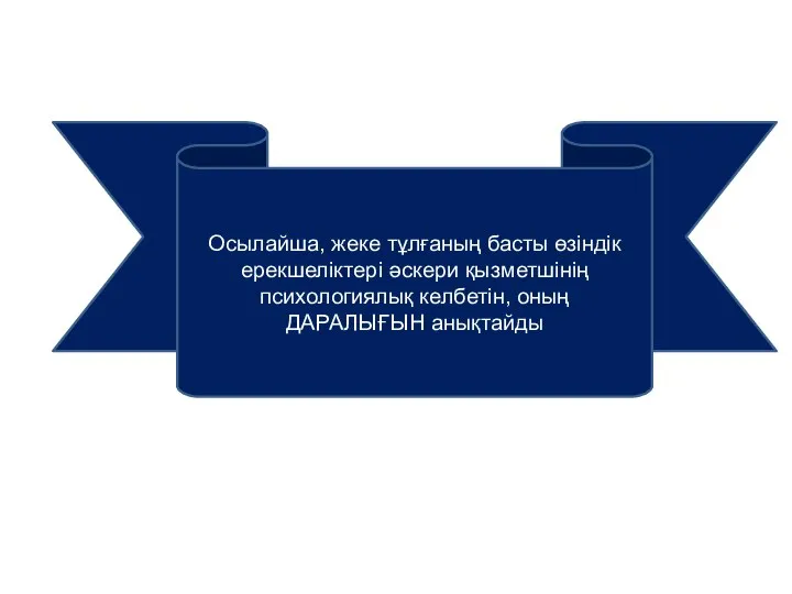 Осылайша, жеке тұлғаның басты өзіндік ерекшеліктері әскери қызметшінің психологиялық келбетін, оның ДАРАЛЫҒЫН анықтайды