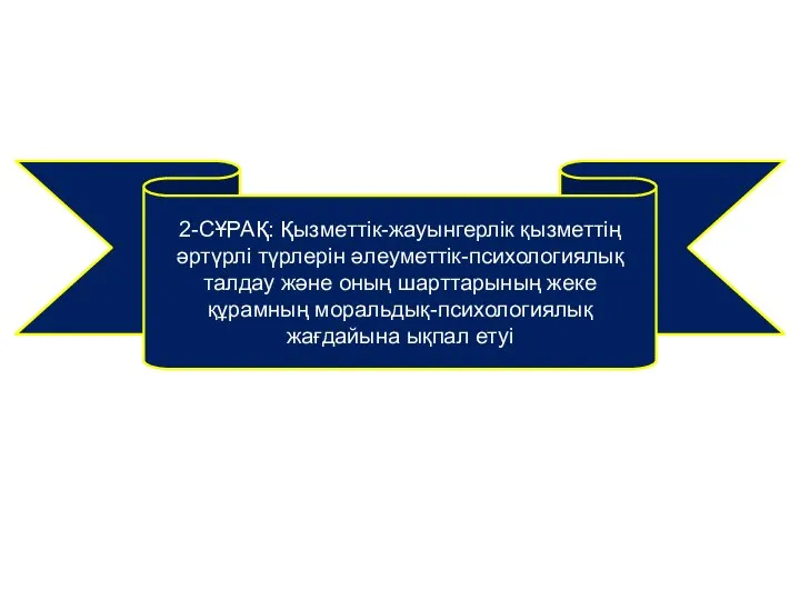 2-СҰРАҚ: Қызметтік-жауынгерлік қызметтің әртүрлі түрлерін әлеуметтік-психологиялық талдау және оның шарттарының жеке құрамның моральдық-психологиялық жағдайына ықпал етуі