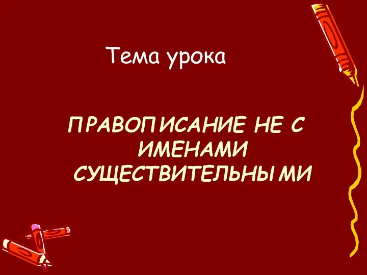 Тема урока ПРАВОПИСАНИЕ НЕ С ИМЕНАМИ СУЩЕСТВИТЕЛЬНЫМИ