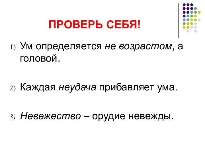 ПРОВЕРЬ СЕБЯ! Ум определяется не возрастом, а головой. Каждая неудача прибавляет ума. Невежество – орудие невежды.