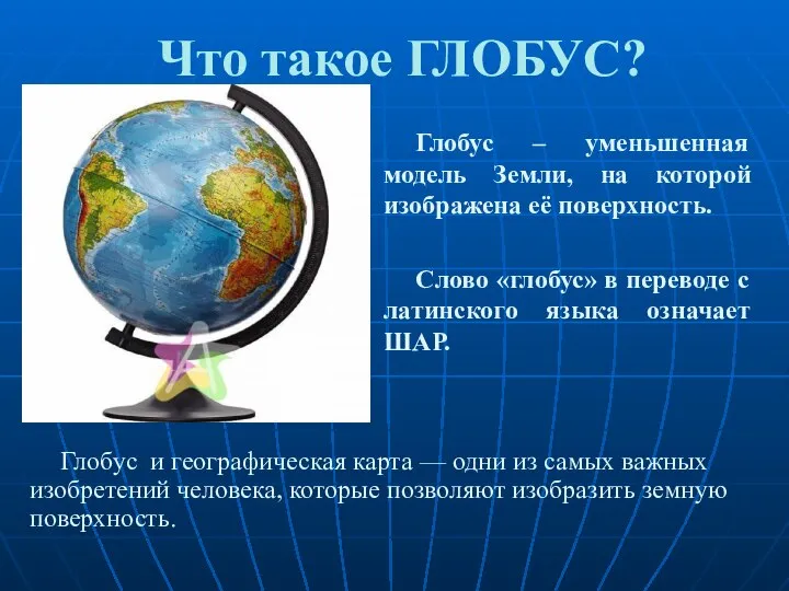 Что такое ГЛОБУС? Глобус – уменьшенная модель Земли, на которой изображена её