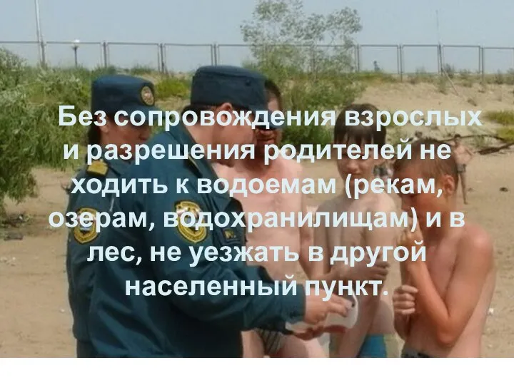 Без сопровождения взрослых и разрешения родителей не ходить к водоемам (рекам, озерам,