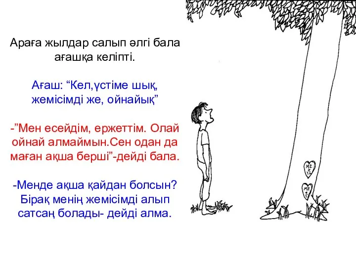 Араға жылдар салып әлгі бала ағашқа келіпті. Ағаш: “Кел,үстіме шық, жемісімді же,