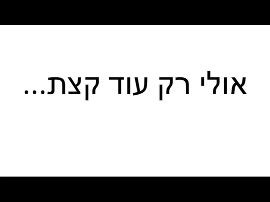 אולי רק עוד קצת...