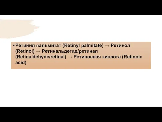 Ретинил пальмитат (Retinyl palmitate) → Ретинол (Retinol) → Ретинальдегид/ретинал (Retinaldehyde/retinal) → Ретиноевая кислота (Retinoic acid)