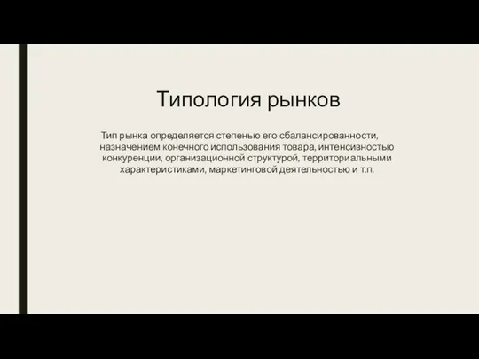 Типология рынков Тип рынка определяется степенью его сбалансированности, назначением конечного использования товара,