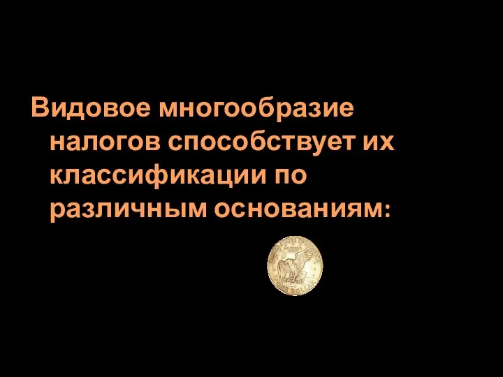 Видовое многообразие налогов способствует их классификации по различным основаниям: