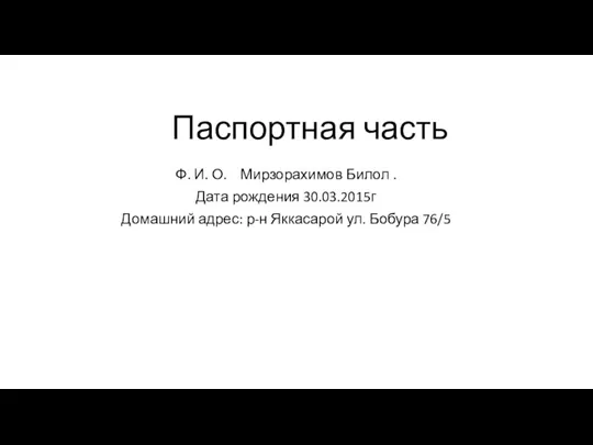 Паспортная часть Ф. И. О. Мирзорахимов Билол . Дата рождения 30.03.2015г Домашний