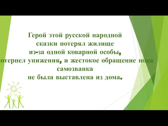 Герой этой русской народной сказки потерял жилище из-за одной коварной особы, потерпел