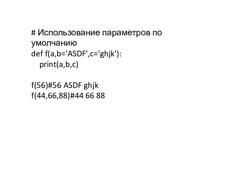 # Использование параметров по умолчанию def f(a,b='ASDF',c='ghjk'): print(a,b,c) f(56)#56 ASDF ghjk f(44,66,88)#44 66 88